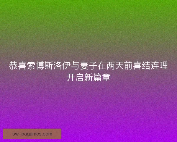 恭喜索博斯洛伊与妻子在两天前喜结连理开启新篇章